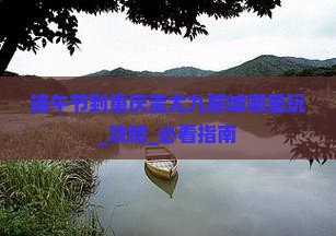 端午节到重庆蚩尤九黎城哪里玩