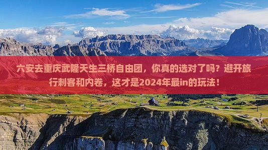 六安去重庆武隆天生三桥自由团 六安去重庆武隆天生三桥自由团