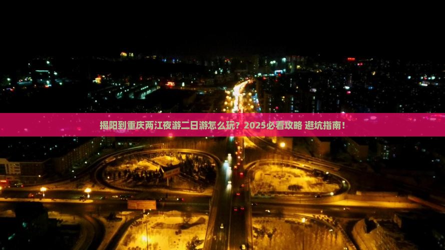 揭阳到重庆两江夜游二日游