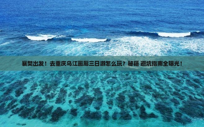 襄樊去重庆乌江画廊三日游