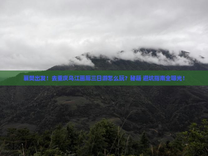 襄樊去重庆乌江画廊三日游