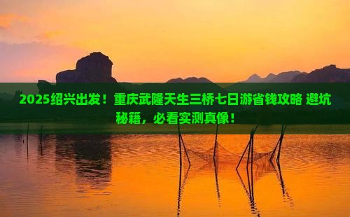 绍兴去重庆武隆天生三桥七日游
