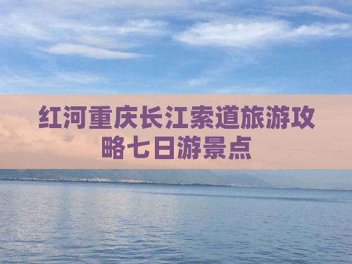 红河去重庆长江索道七日游