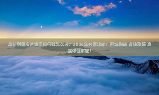 阜新到重庆渣滓洞旅行社