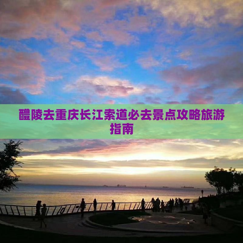 醴陵去重庆长江索道必去地