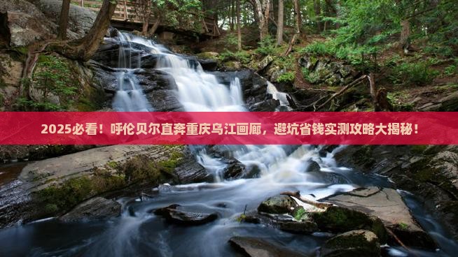 呼伦贝尔去重庆乌江画廊攻略