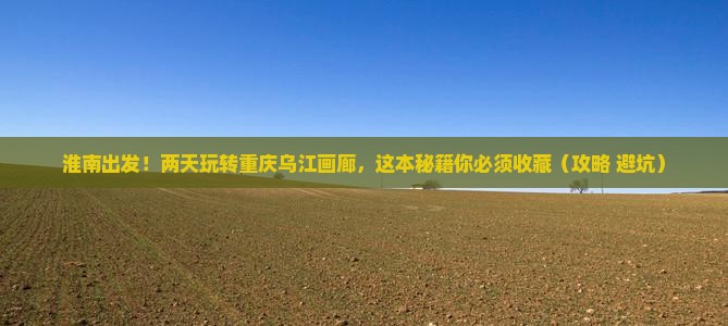 淮南到重庆乌江画廊二日游