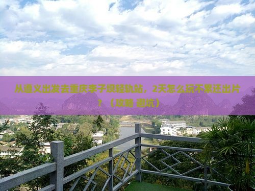 遵义去重庆李子坝轻轨站二日游