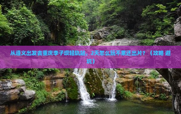 遵义去重庆李子坝轻轨站二日游