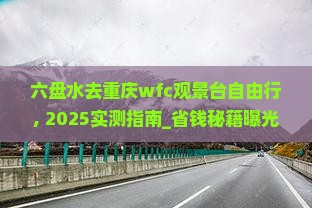 六盘水去重庆wfc观景台自由行 六盘水去重庆wfc观景台自由行