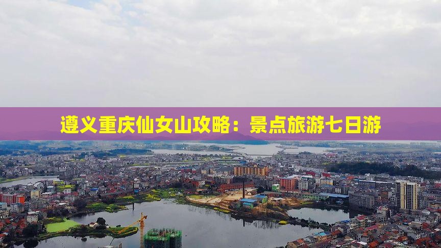 遵义去重庆仙女山七日游