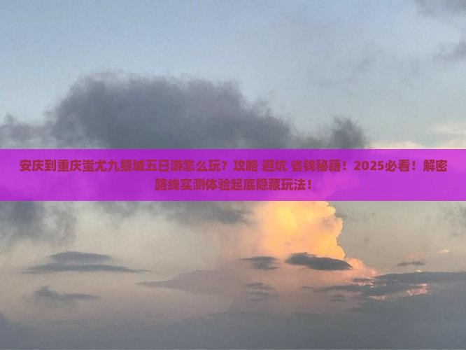 安庆到重庆蚩尤九黎城五日游