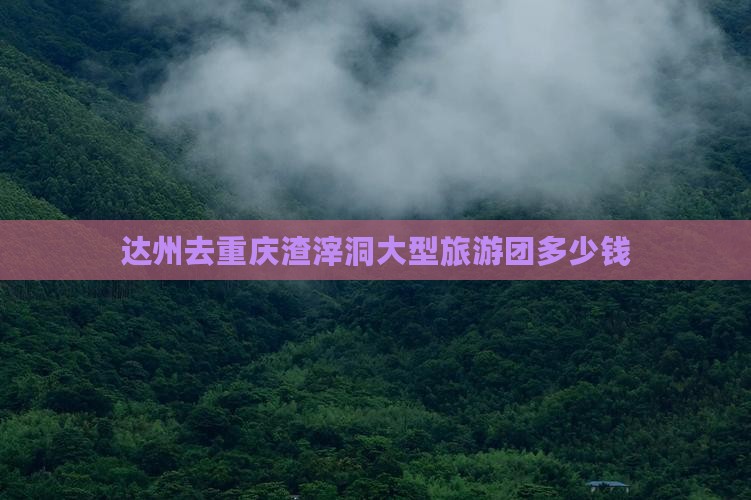 达州去重庆渣滓洞大型旅游团