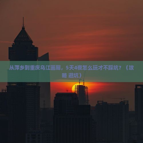萍乡到重庆乌江画廊自由行