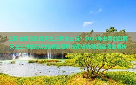 三月去重庆武隆天生三桥四日游