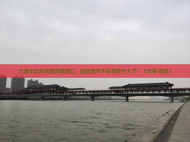 六盘水去重庆磁器口必去地