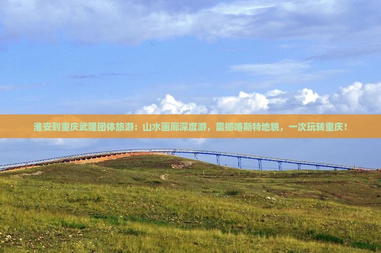 淮安到重庆武隆团体旅游