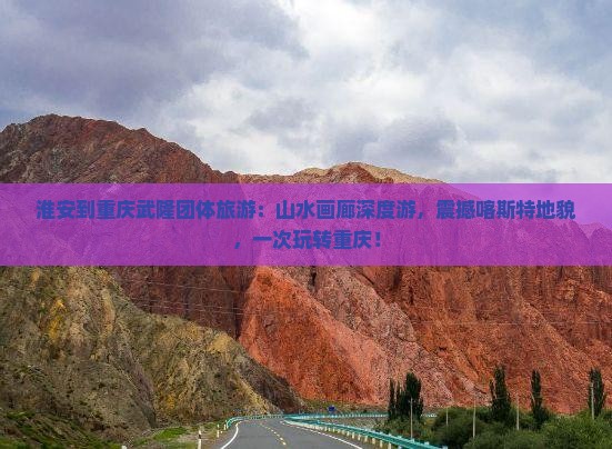 淮安到重庆武隆团体旅游