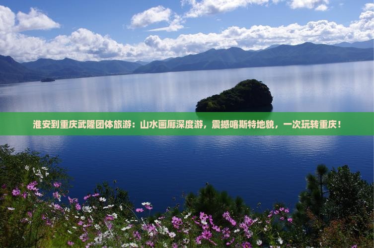 淮安到重庆武隆团体旅游