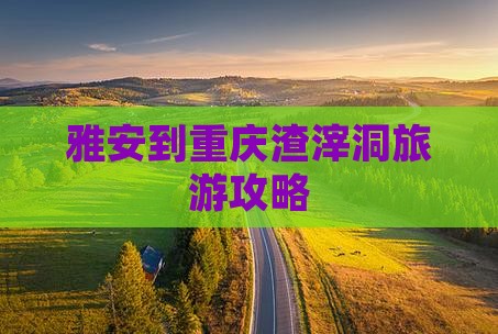 雅安去重庆渣滓洞必去地