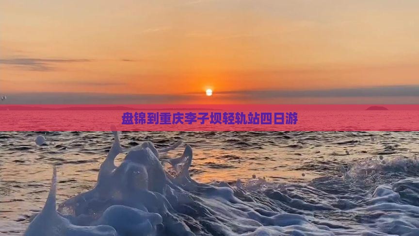 盘锦到重庆李子坝轻轨站四日游