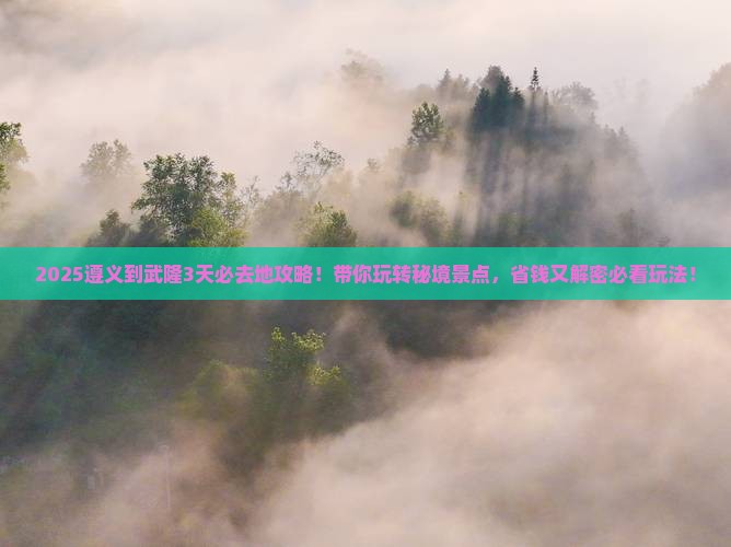 遵义到重庆武隆必去地
