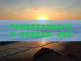 开封到重庆龙水峡地缝六日游