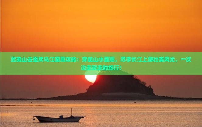 武夷山去重庆乌江画廊攻略