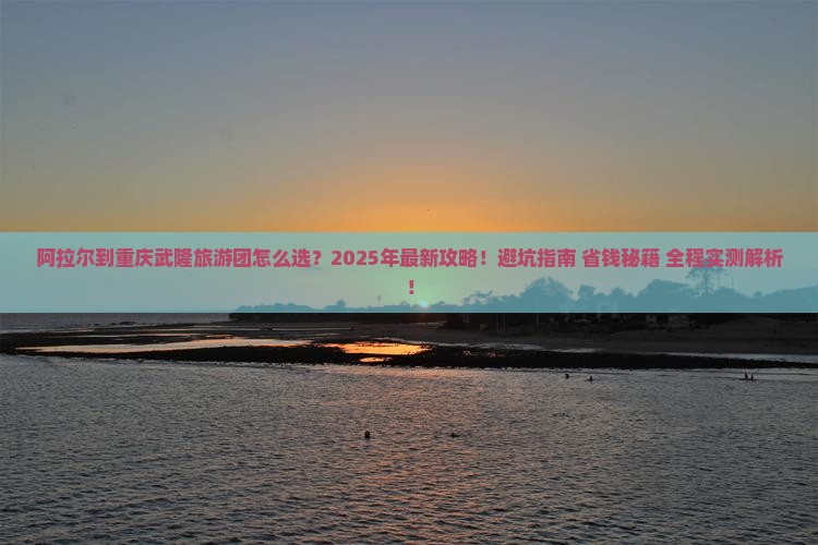 阿拉尔到重庆武隆大型旅游团