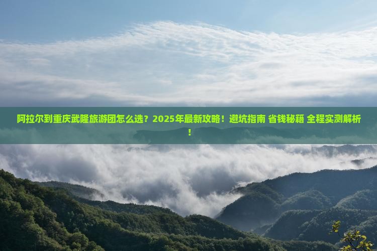 阿拉尔到重庆武隆大型旅游团