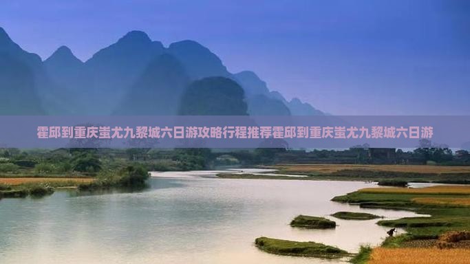 霍邱到重庆蚩尤九黎城六日游