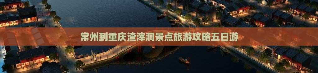 常州到重庆渣滓洞五日游