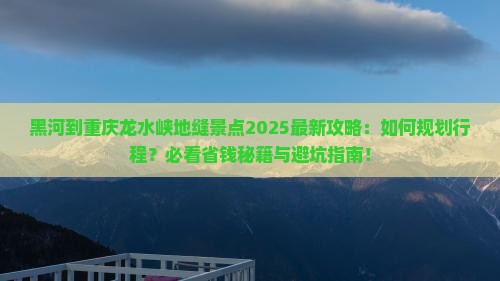 黑河到重庆龙水峡地缝景点