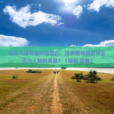 驻马店到重庆仙女山必去地