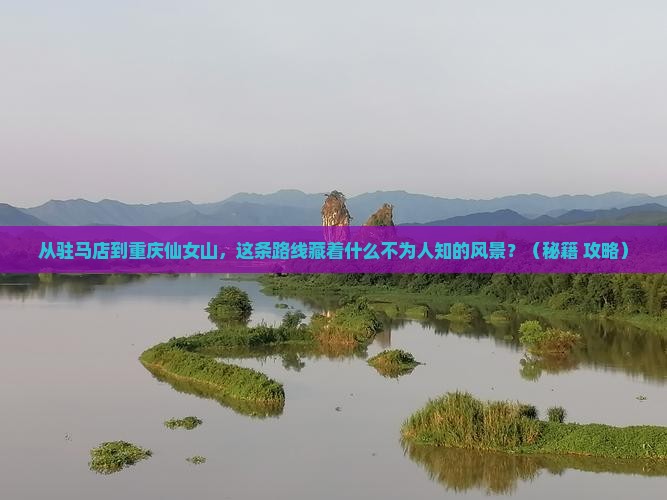 驻马店到重庆仙女山必去地