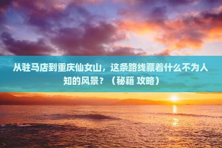 驻马店到重庆仙女山必去地