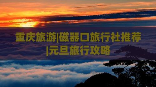 元旦到重庆磁器口旅行社