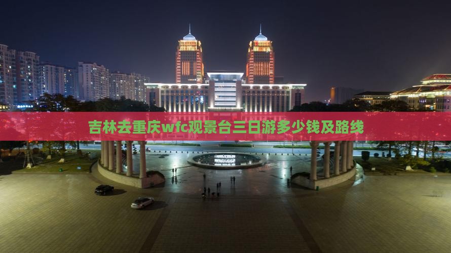 吉林去重庆wfc观景台三日游