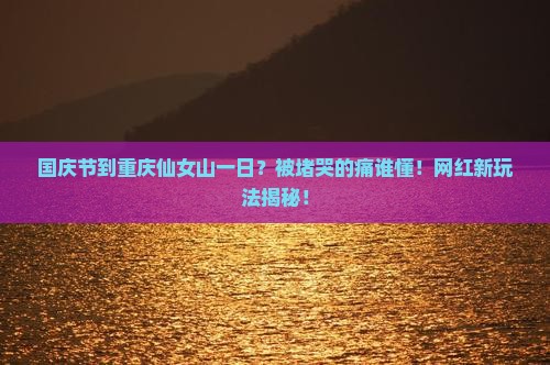 国庆节到重庆仙女山一日