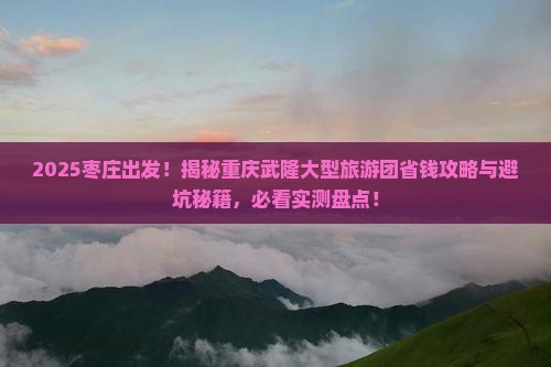 枣庄去重庆武隆大型旅游团