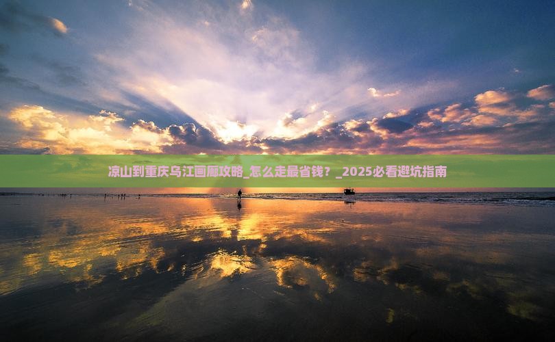 凉山到重庆乌江画廊攻略