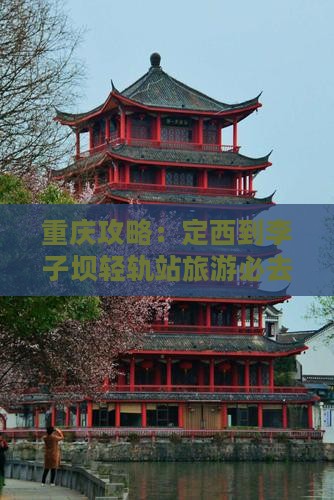 定西到重庆李子坝轻轨站必去地
