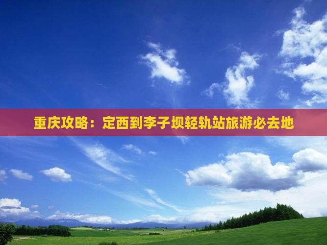 定西到重庆李子坝轻轨站必去地