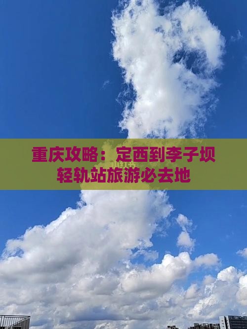 定西到重庆李子坝轻轨站必去地