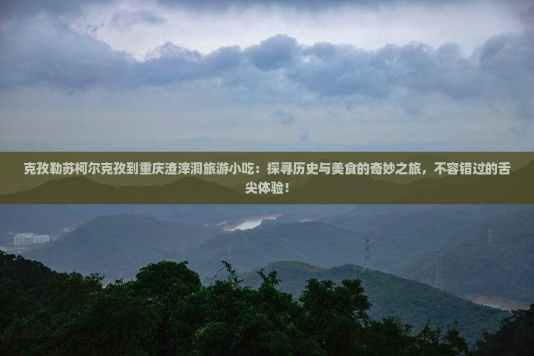 克孜勒苏柯尔克孜到重庆渣滓洞旅游小吃