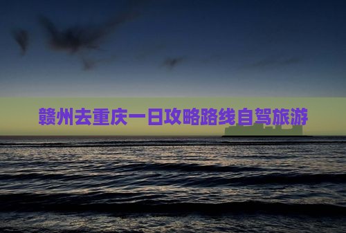 赣州去重庆一日