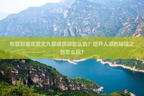 东营到重庆蚩尤九黎城旅游