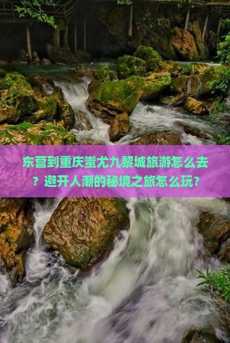东营到重庆蚩尤九黎城旅游