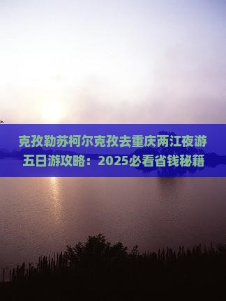 克孜勒苏柯尔克孜去重庆两江夜游五日游