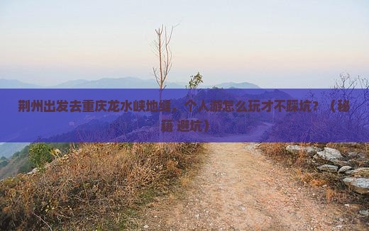 荆州去重庆龙水峡地缝个人游